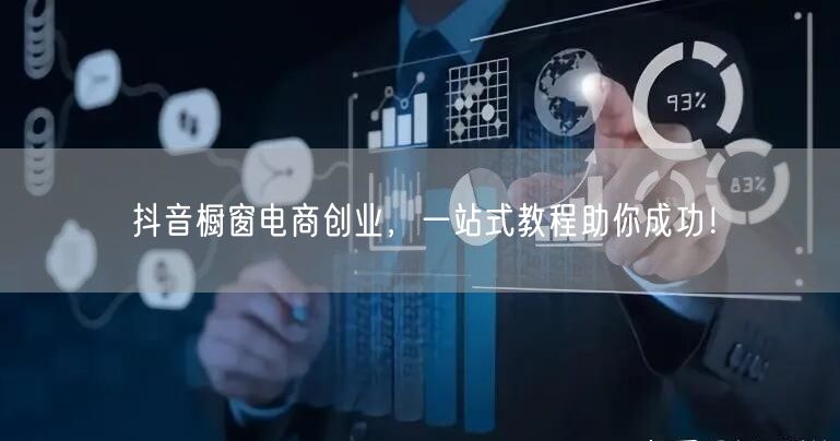 抖音橱窗电商创业，一站式教程助你成功！
