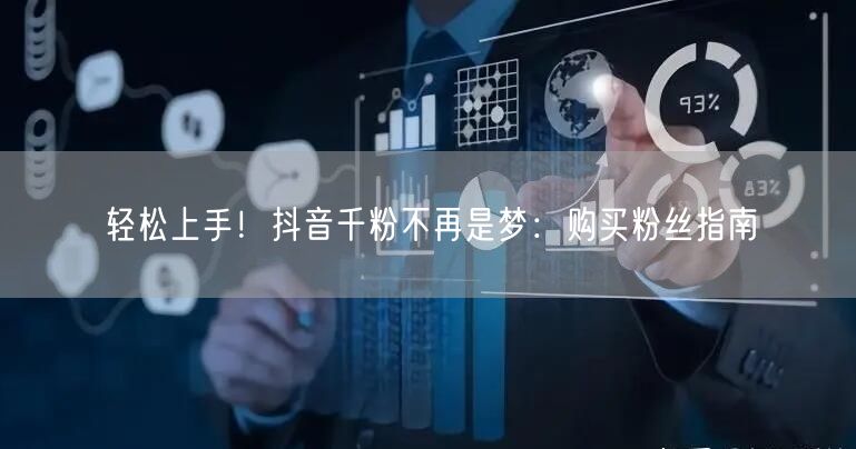 轻松上手！抖音千粉不再是梦：购买粉丝指南