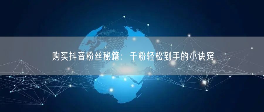 购买抖音粉丝秘籍：千粉轻松到手的小诀窍