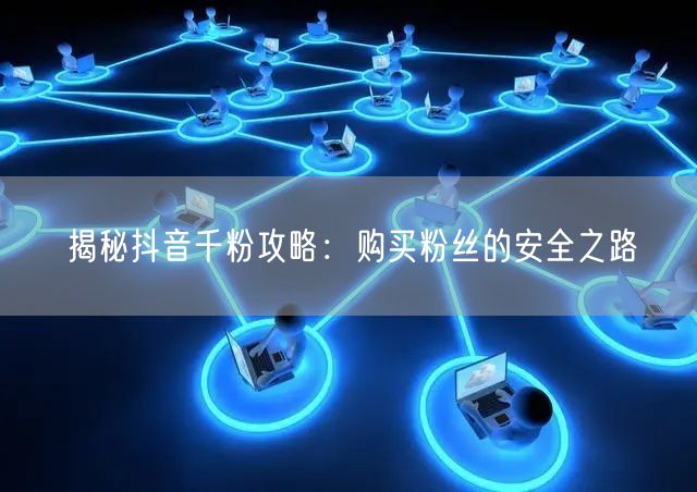 揭秘抖音千粉攻略：购买粉丝的安全之路