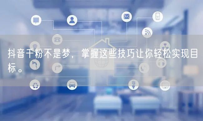 抖音千粉不是梦，掌握这些技巧让你轻松实现目标。