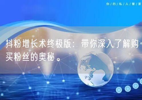 抖粉增长术终极版：带你深入了解购买粉丝的奥秘。
