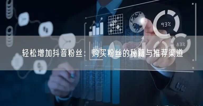 轻松增加抖音粉丝：购买粉丝的秘籍与推荐渠道