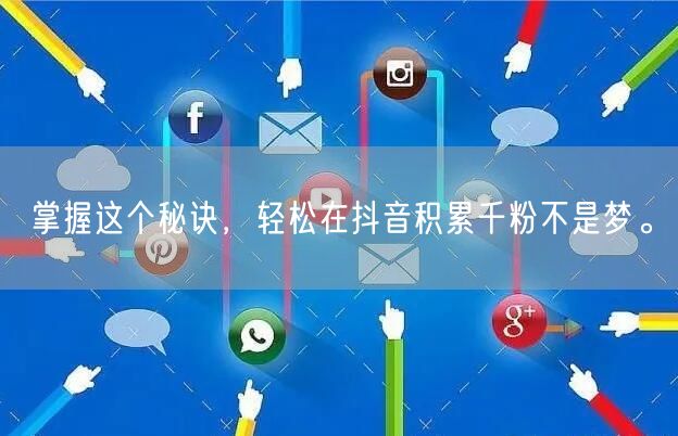 掌握这个秘诀，轻松在抖音积累千粉不是梦。