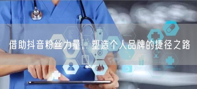 借助抖音粉丝力量，塑造个人品牌的捷径之路