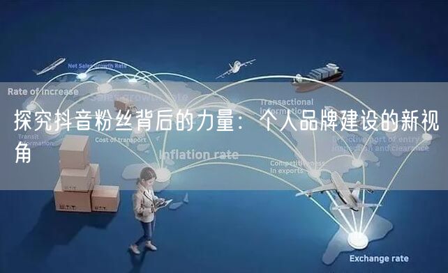 探究抖音粉丝背后的力量：个人品牌建设的新视角