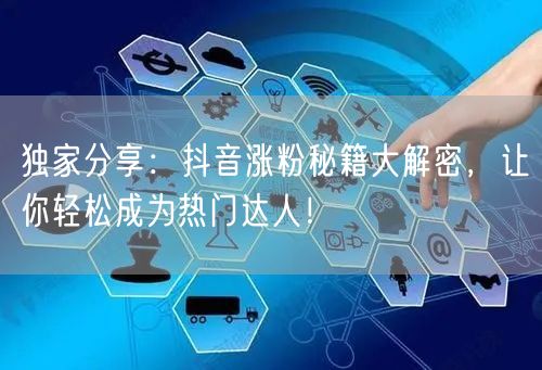 独家分享：抖音涨粉秘籍大解密，让你轻松成为热门达人！