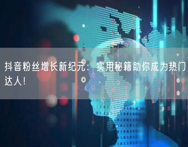 抖音粉丝增长新纪元:实用秘籍助你成为热门达人!