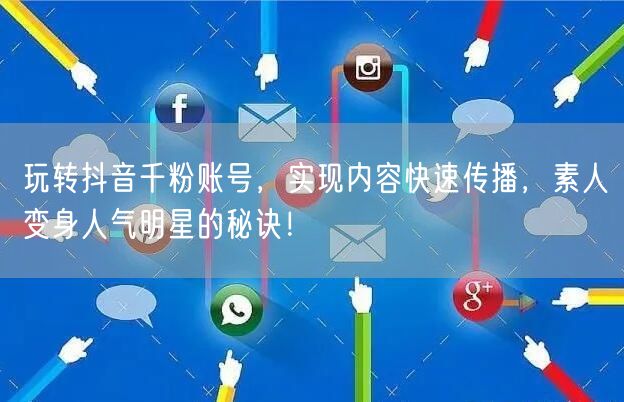 玩转抖音千粉账号，实现内容快速传播，素人变身人气明星的秘诀！