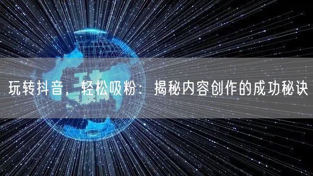 玩转抖音，轻松吸粉：揭秘内容创作的成功秘诀