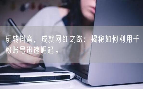 玩转抖音，成就网红之路：揭秘如何利用千粉账号迅速崛起。
