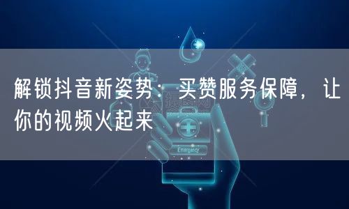 解锁抖音新姿势：买赞服务保障，让你的视频火起来