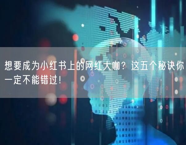 想要成为小红书上的网红大咖？这五个秘诀你一定不能错过！