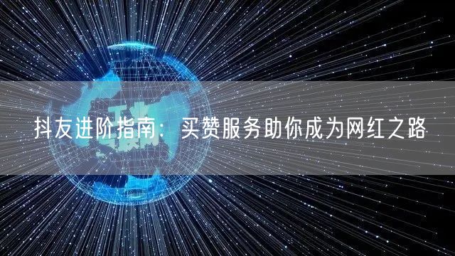 抖友进阶指南：买赞服务助你成为网红之路