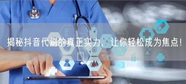 揭秘抖音代刷的真正实力，让你轻松成为焦点！