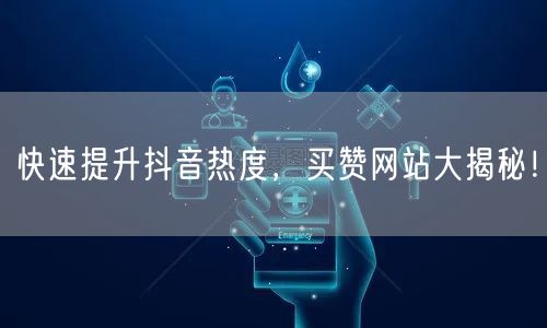 快速提升抖音热度，买赞网站大揭秘！