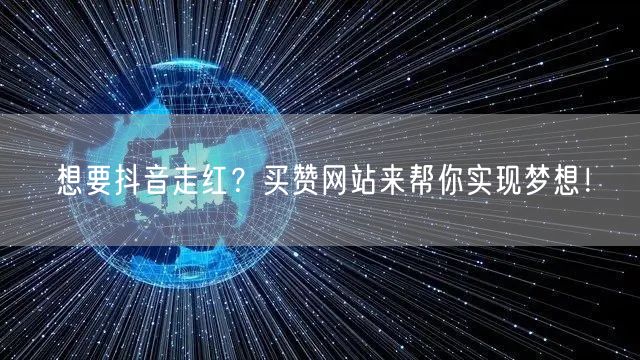 想要抖音走红？买赞网站来帮你实现梦想！