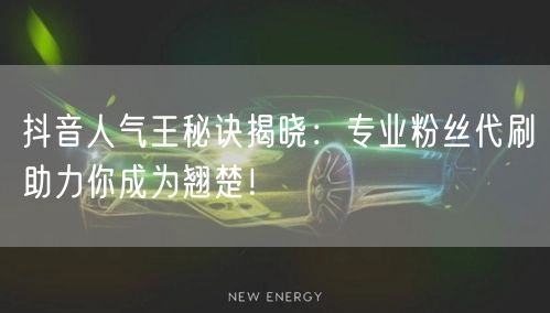 抖音人气王秘诀揭晓：专业粉丝代刷助力你成为翘楚！