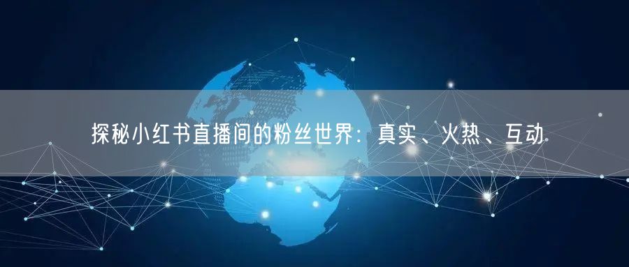 探秘小红书直播间的粉丝世界:真实、火热、互动