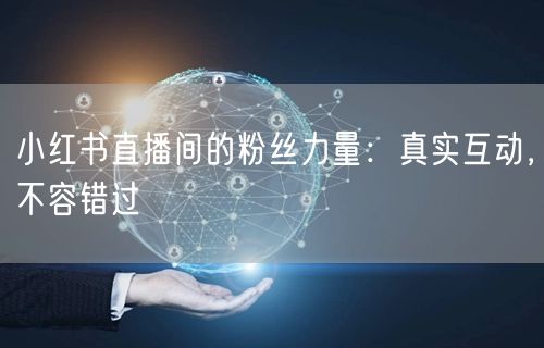 小红书直播间的粉丝力量：真实互动，不容错过