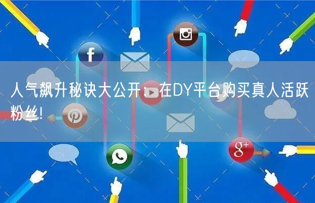 人气飙升秘诀大公开：在DY平台购买真人活跃粉丝!